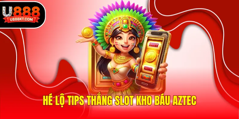 Hé lộ tips thắng slot Kho báu Aztec