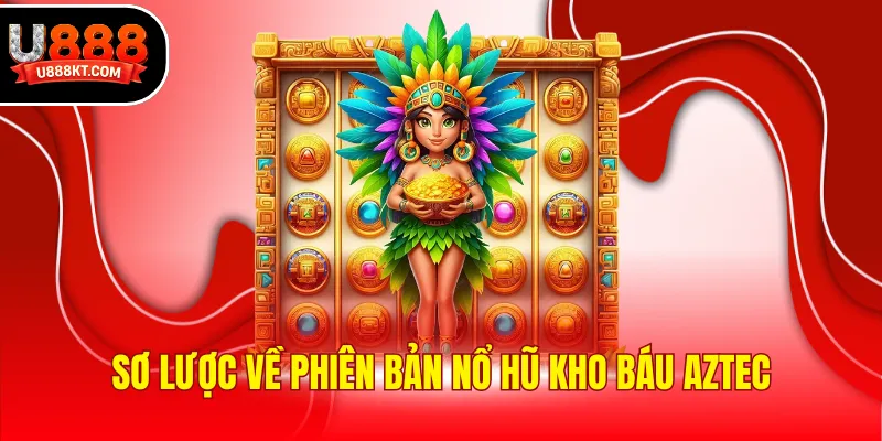 Sơ lược về phiên bản nổ hũ Kho báu Aztec