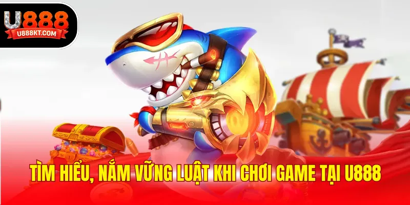 Tìm hiểu, nắm vững luật khi chơi game tại U888